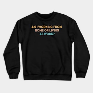 am i working from home or living at work Crewneck Sweatshirt